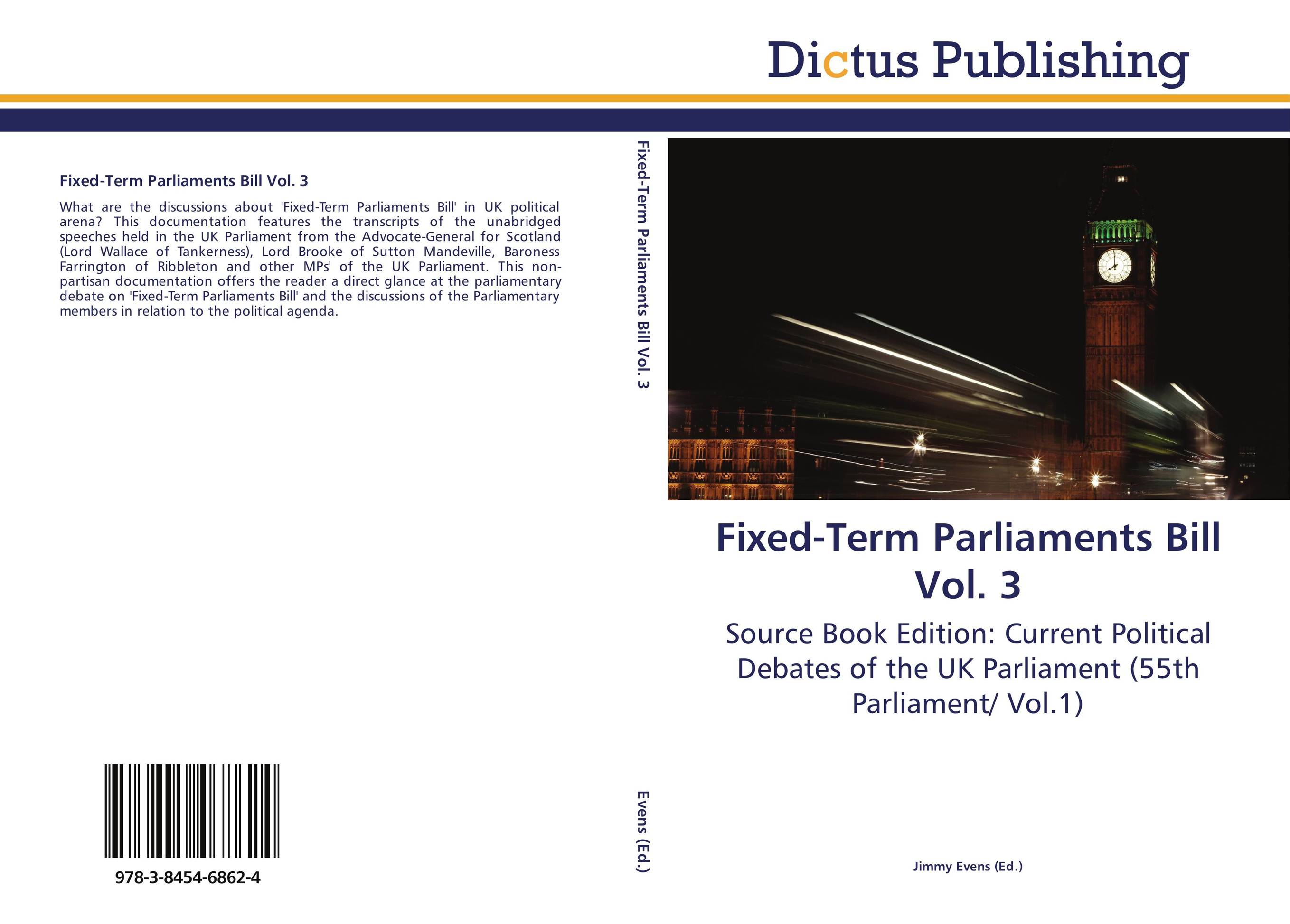 Fixed-Term Parliaments Bill Vol. 3. Source Book Edition: Current Political Debates of the UK Parliament (55th Parliament/ Vol.1).