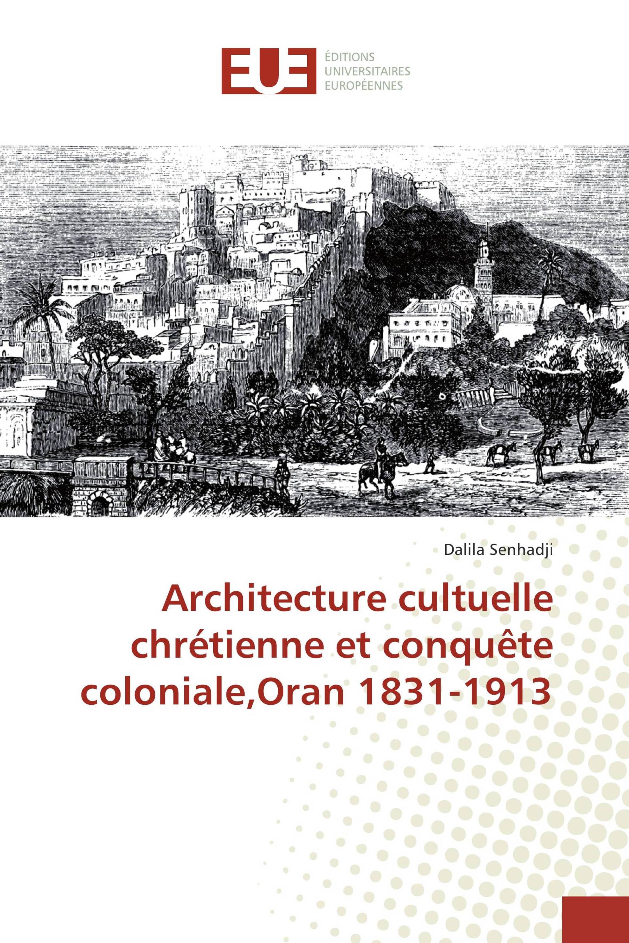 Architecture cultuelle chrétienne et conquête coloniale,Oran 1831-1913