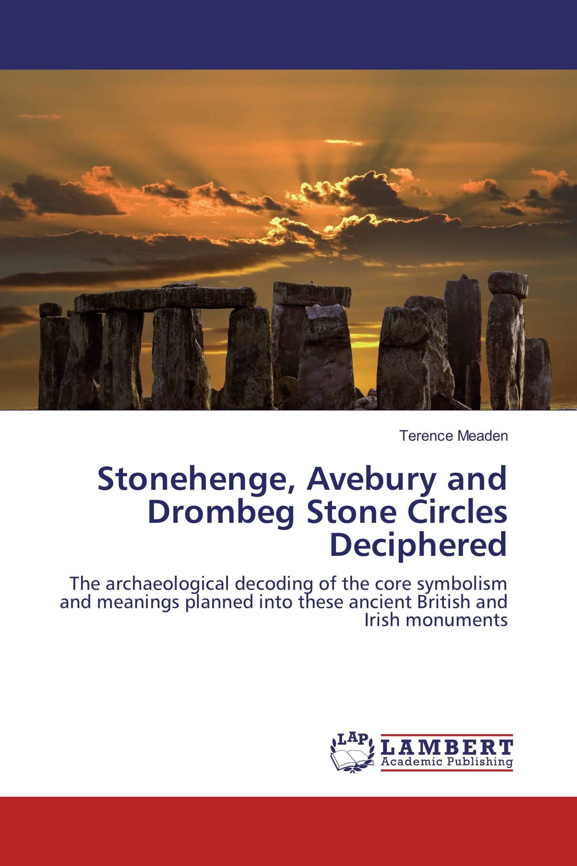 Stonehenge, Avebury and Drombeg Stone Circles Deciphered
