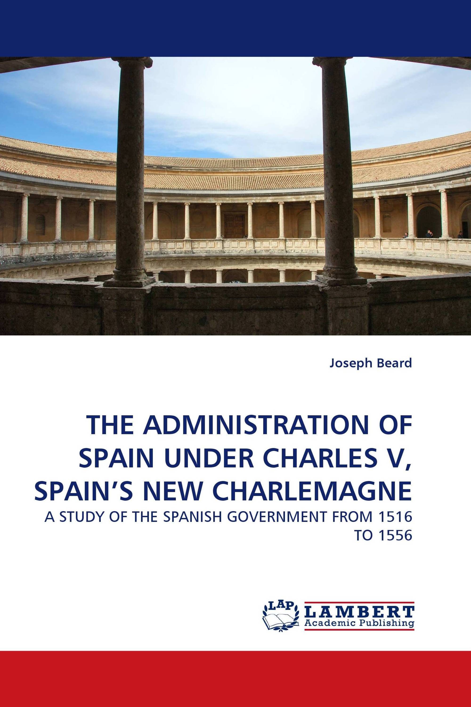 THE ADMINISTRATION OF SPAIN UNDER CHARLES V, SPAIN''S NEW CHARLEMAGNE