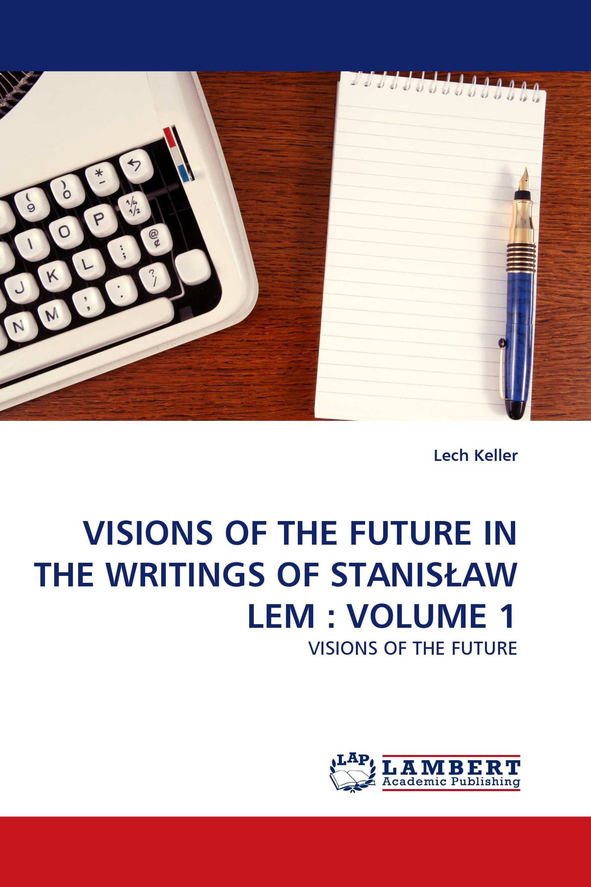 VISIONS OF THE FUTURE IN THE WRITINGS OF STANISŁAW LEM : VOLUME 1