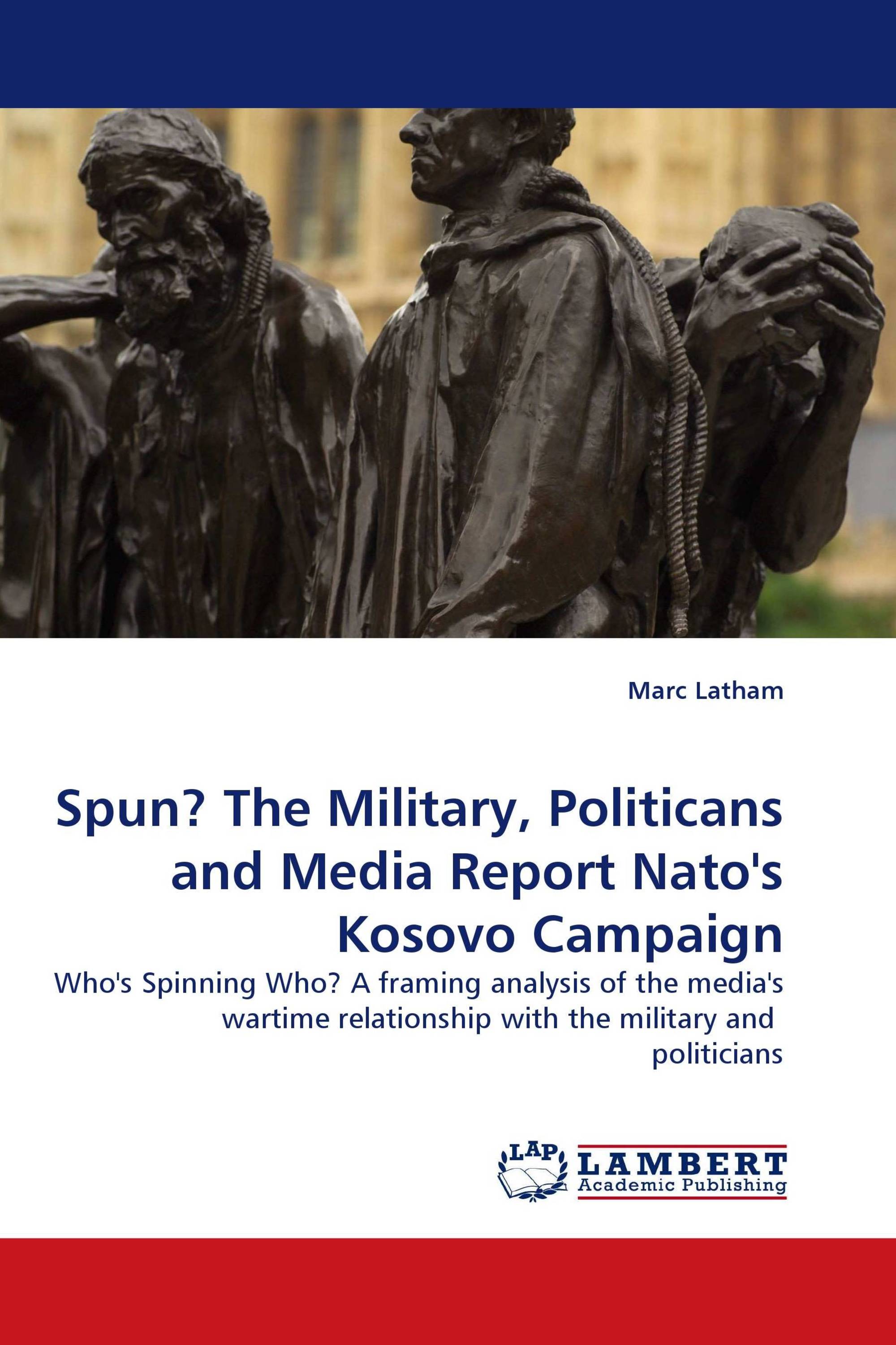 Spun? The Military, Politicans and Media Report Nato''s Kosovo Campaign