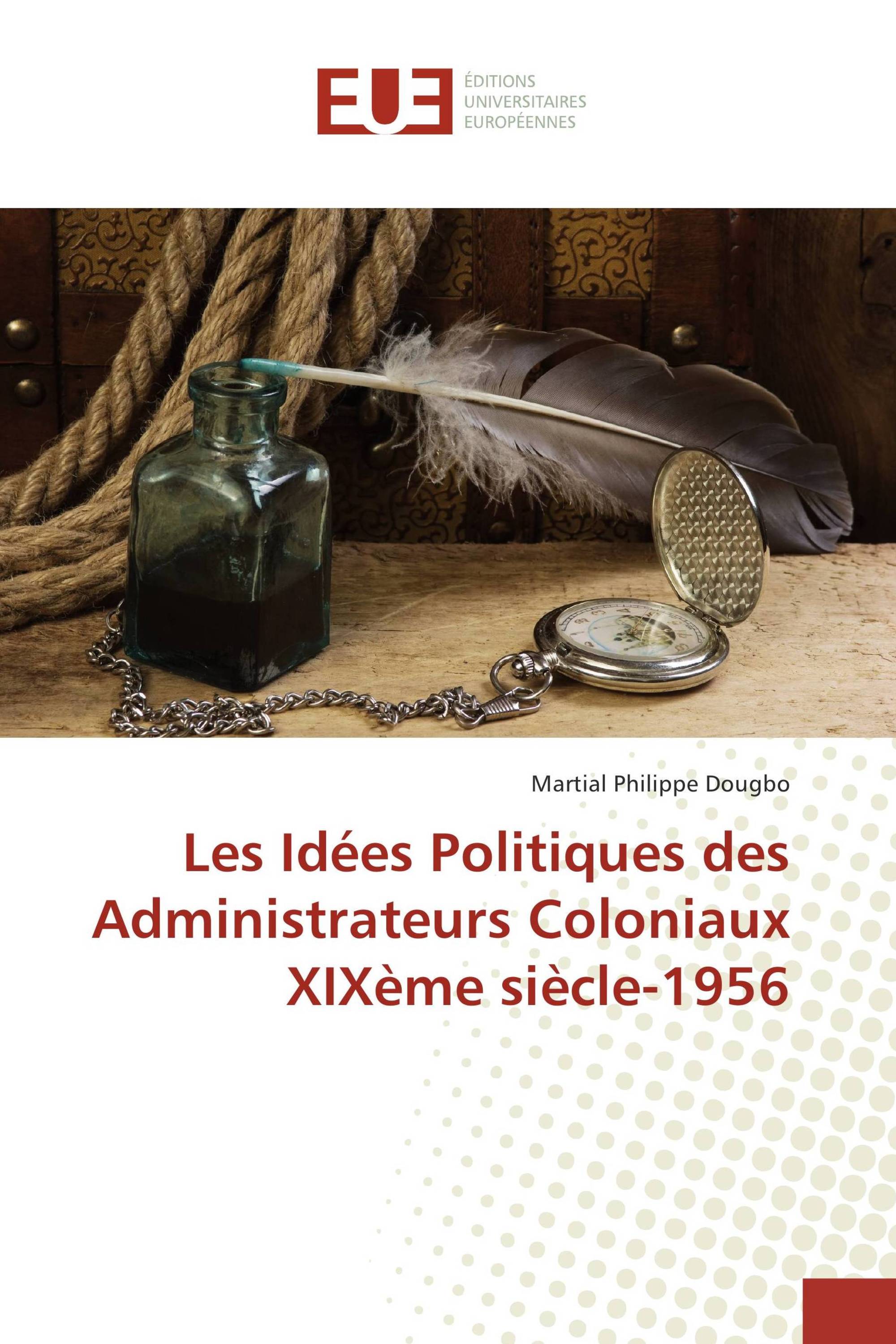 Les Idées Politiques des Administrateurs Coloniaux XIXème siècle-1956