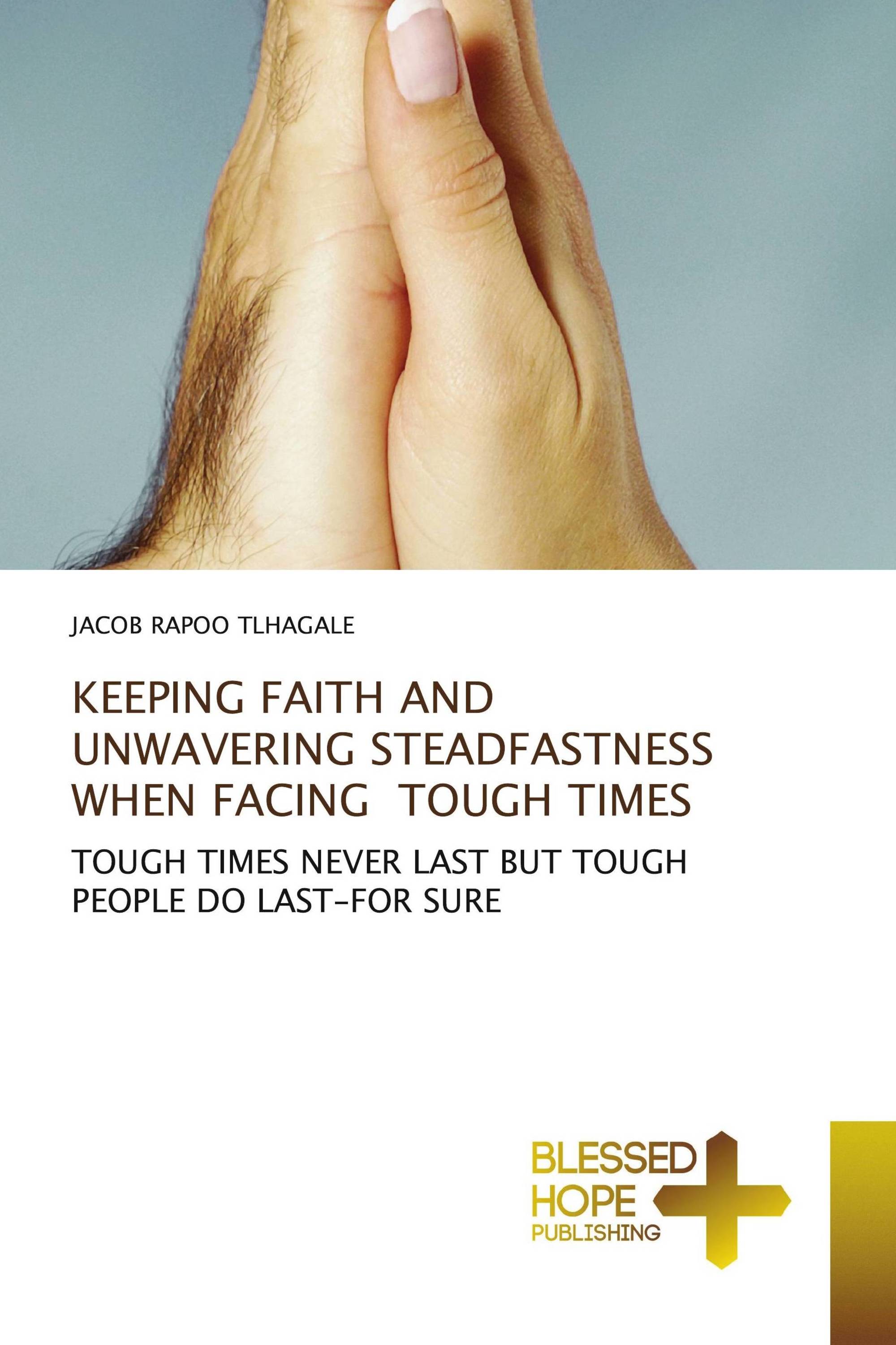 KEEPING FAITH AND UNWAVERING STEADFASTNESS WHEN FACING TOUGH TIMES