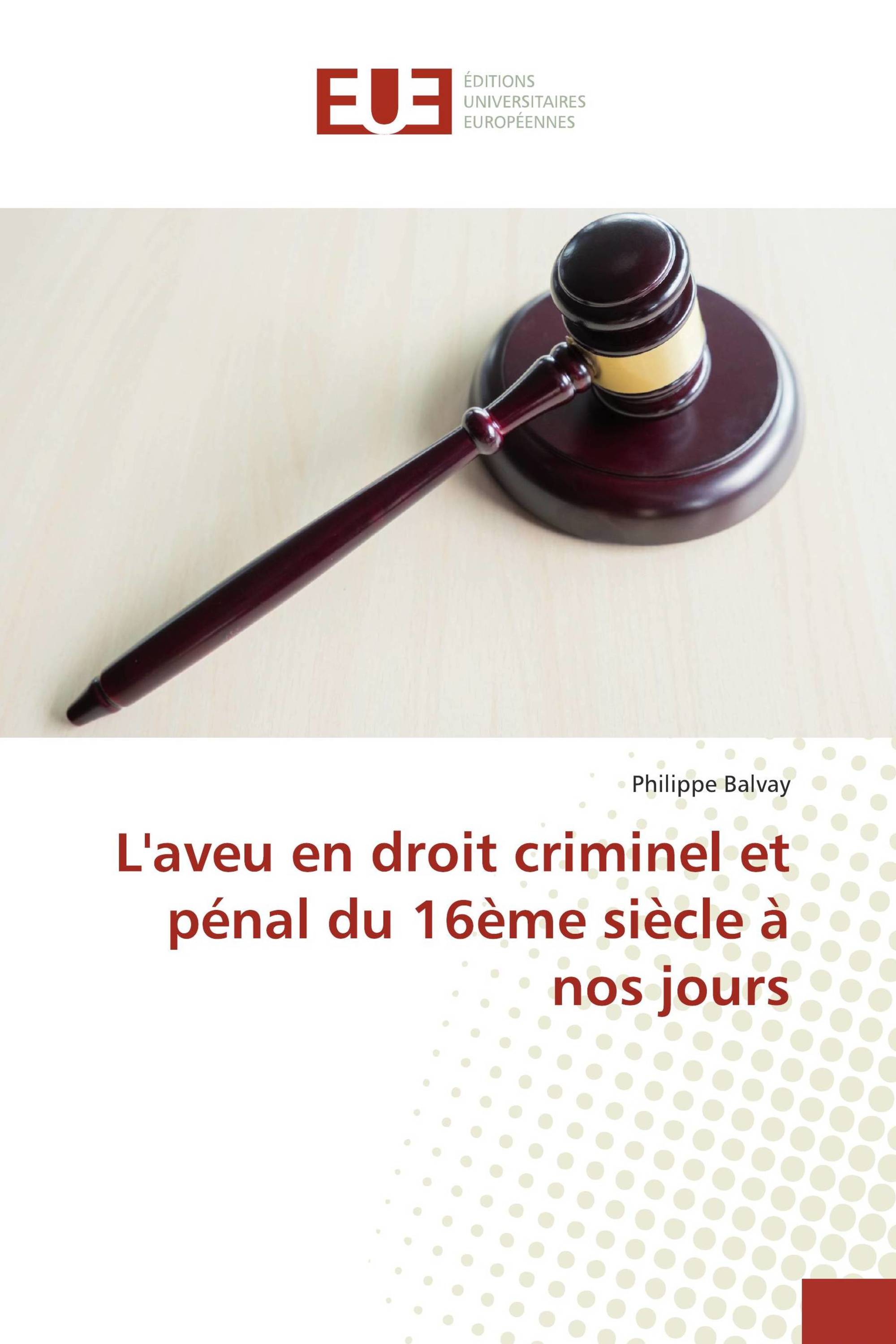 L'aveu en droit criminel et pénal du 16ème siècle à nos jours