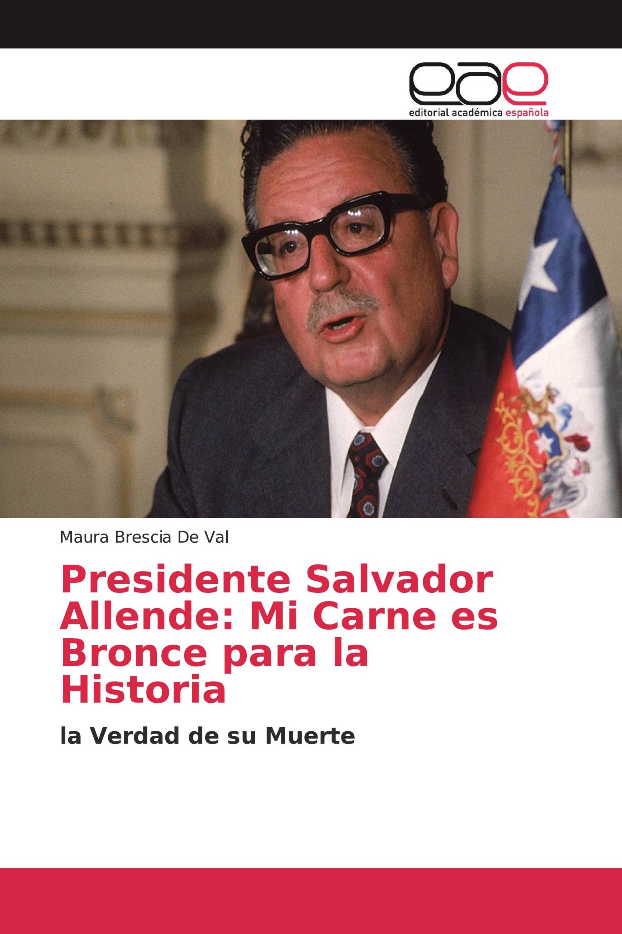 Presidente Salvador Allende: Mi Carne es Bronce para la Historia