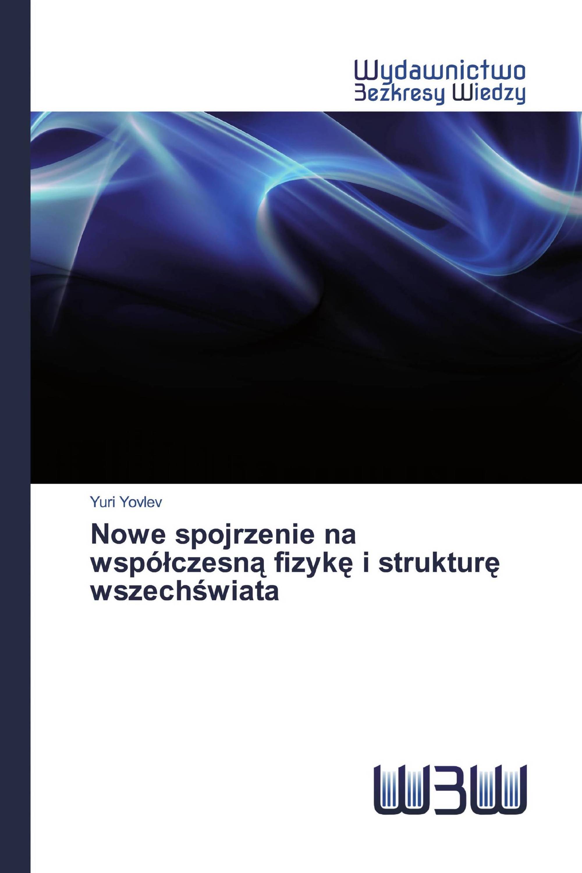 Nowe spojrzenie na współczesną fizykę i strukturę wszechświata