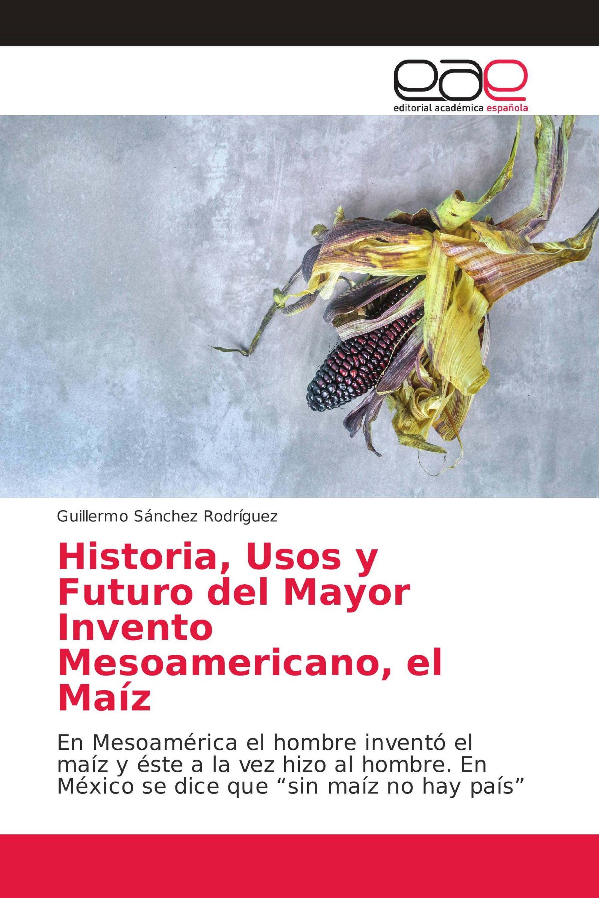 Historia, Usos y Futuro del Mayor Invento Mesoamericano, el Maíz