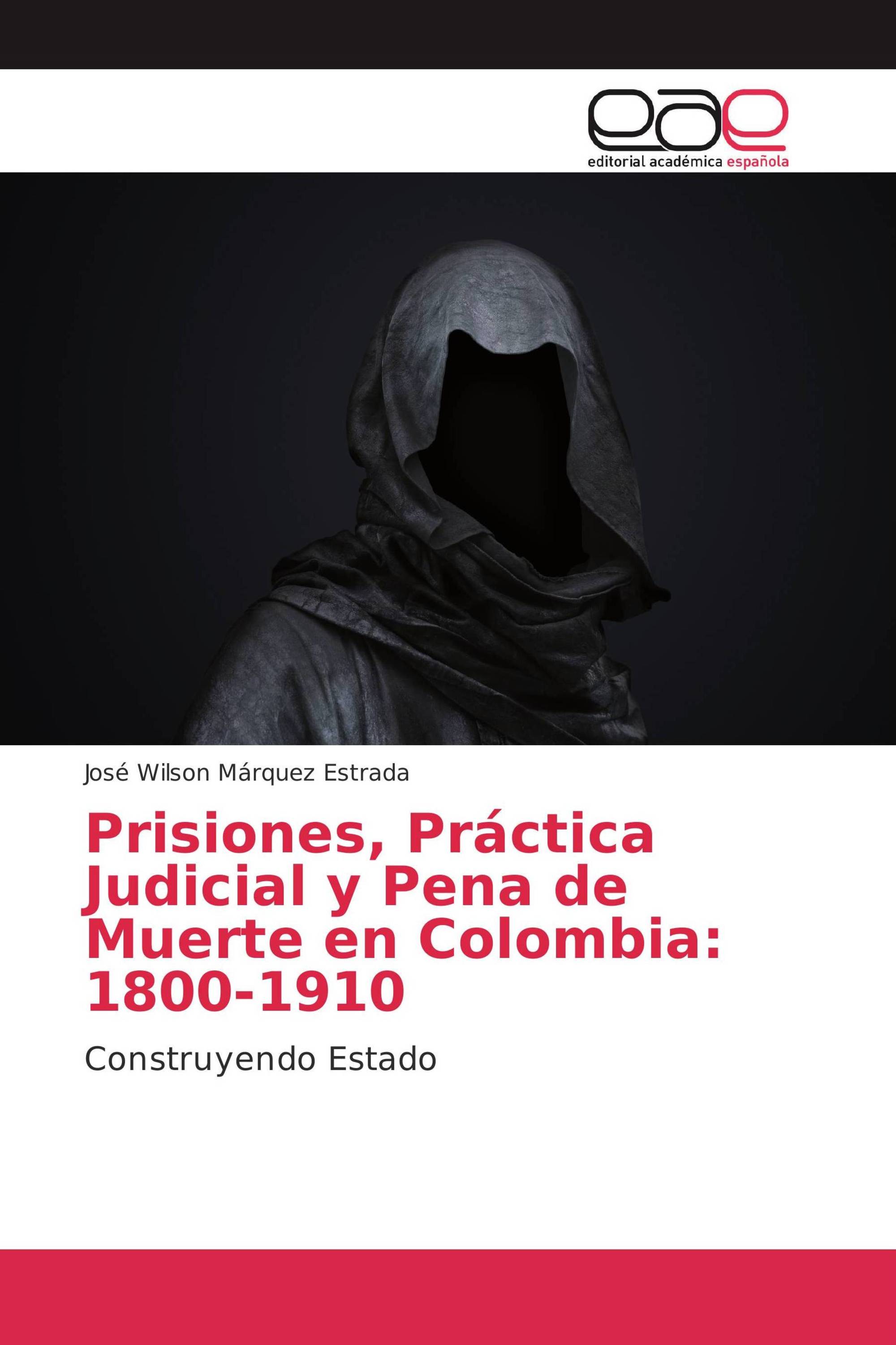 Prisiones, Práctica Judicial y Pena de Muerte en Colombia: 1800-1910