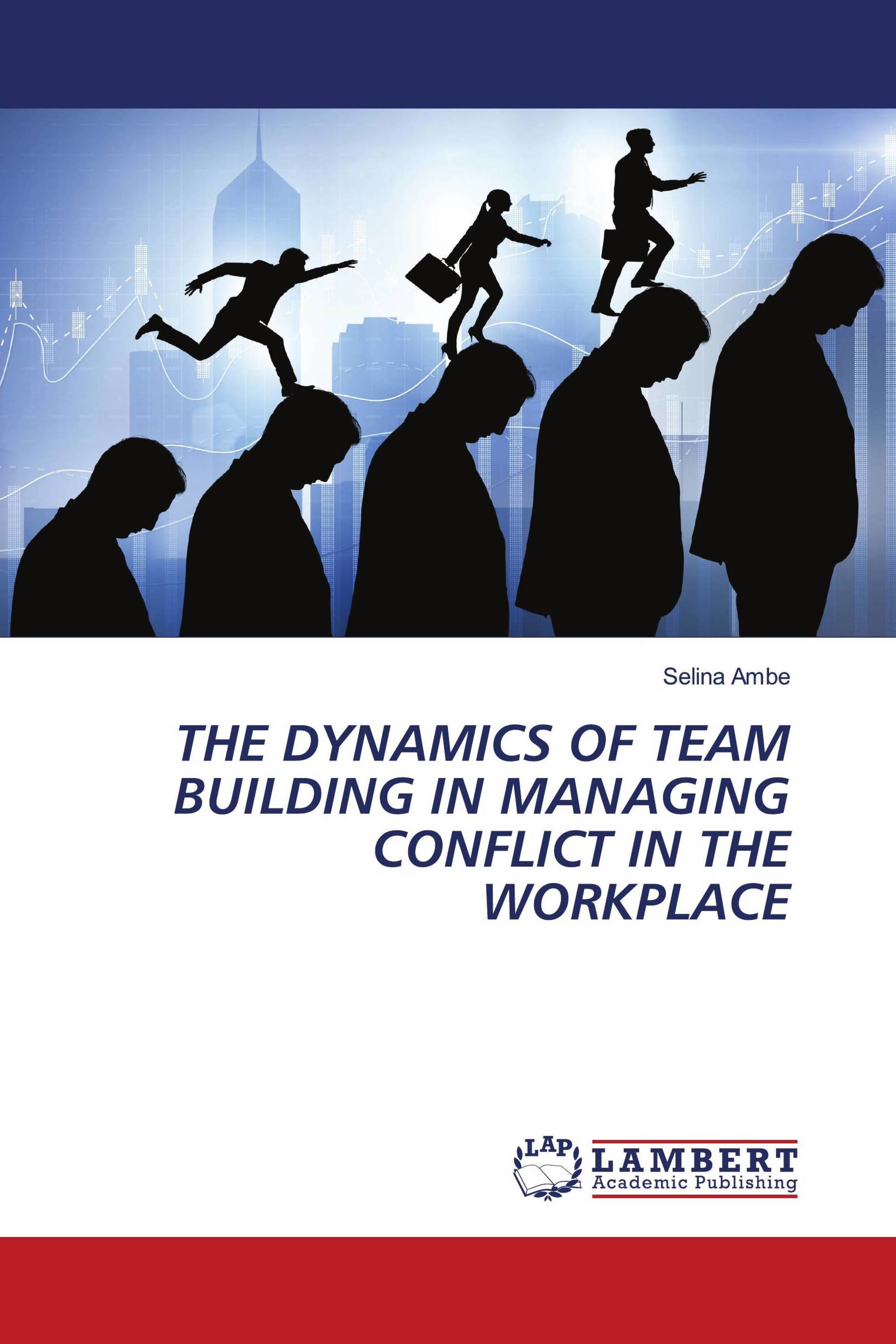 The Dynamics Of Team Building In Managing Conflict In The Workplace