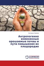 Антропогенно измененные орошаемые почвы и пути повышения их плодородия