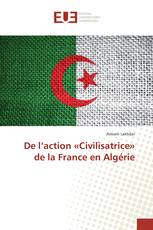 De l’action «Civilisatrice» de la France en Algérie