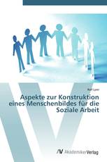Aspekte zur Konstruktion eines Menschenbildes für die Soziale Arbeit