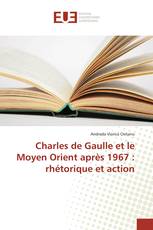 Charles de Gaulle et le Moyen Orient après 1967 : rhétorique et action