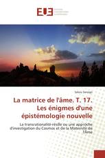 La matrice de l'âme. T. 17. Les énigmes d'une épistémologie nouvelle