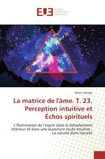 La matrice de l'âme. T. 23. Perception intuitive et Échos spirituels