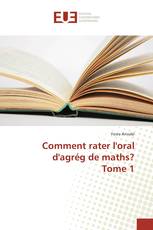 Comment rater l'oral d'agrég de maths? Tome 1