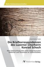 Die Briefkorrespondenzen des Luzerner Chorherrn Konrad Schoch