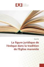 La figure juridique de l'évêque dans la tradition de l'Eglise maronite