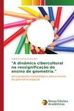 "A dinâmica cibercultural na ressignificação do ensino de geometria."