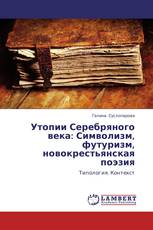 Утопии Серебряного века: Символизм, футуризм, новокрестьянская поэзия