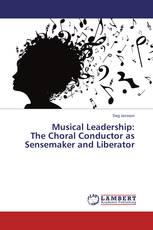 Musical Leadership: The Choral Conductor as Sensemaker and Liberator