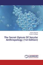The Secret Opium Of Secular Anthropology (1st Edition)