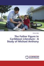 The Father Figure In Caribbean Literature : A Study of Michael Anthony