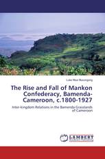 The Rise and Fall of Mankon Confederacy, Bamenda-Cameroon, c.1800-1927