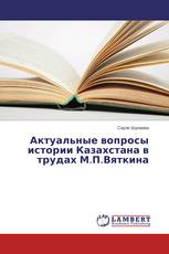 Актуальные вопросы истории Казахстана в трудах М.П.Вяткина