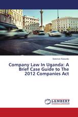 Company Law In Uganda: A Brief Case Guide to The 2012 Companies Act