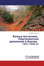 Божьи мученики. Партизанское движение в Крыму. 1941-1944 гг
