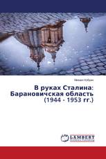 В руках Сталина: Барановичская область (1944 - 1953 гг.)