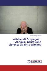 Witchcraft Scapegoat: Abagusii beliefs and violence against 'witches'