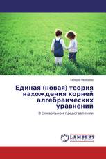 Единая (новая) теория нахождения корней алгебраических уравнений