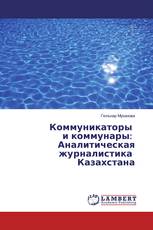 Коммуникаторы и коммунары: Аналитическая журналистика Казахстана