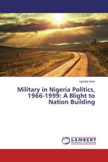 Military in Nigeria Politics, 1966-1999: A Blight to Nation Building