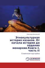 Этнокультурная история казаков. От начала истории до падения монархии.Книга 4, часть III