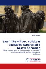 Spun? The Military, Politicans and Media Report Nato''s Kosovo Campaign