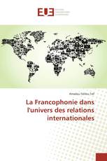 La Francophonie dans l'univers des relations internationales