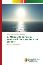 D. Manuel I: Ser rei à ventura é ter a ventura de ser rei?