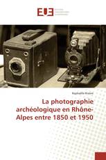 La photographie archéologique en Rhône-Alpes entre 1850 et 1950