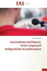 Journalistes politiques: Entre impératif d'objectivité et politisation
