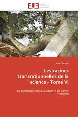 Les racines transrationnelles de la science - Tome VI