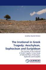 The Irrational in Greek Tragedy: Aeschylean, Sophoclean and Euripidean
