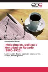 Intelectuales, política e identidad en Rosario (1880-1925)