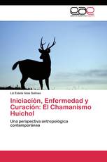 Iniciación, Enfermedad y Curación: El Chamanismo Huichol