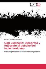 Carl Lumholtz: Etnógrafo y fotógrafo al acecho del indio mexicano