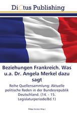 Beziehungen Frankreich. Was u.a. Dr. Angela Merkel dazu sagt
