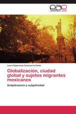 Globalización, ciudad global y sujetos migrantes mexicanos